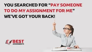 You searched for “Pay Someone to do my assignment for me.” We’ve got your back!